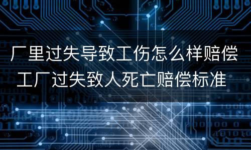 厂里过失导致工伤怎么样赔偿 工厂过失致人死亡赔偿标准
