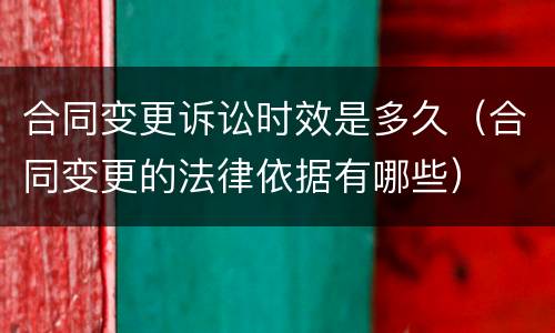 合同变更诉讼时效是多久（合同变更的法律依据有哪些）