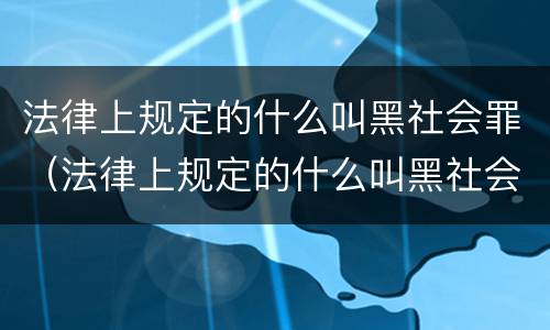 法律上规定的什么叫黑社会罪（法律上规定的什么叫黑社会罪呢）