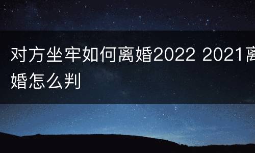 对方坐牢如何离婚2022 2021离婚怎么判