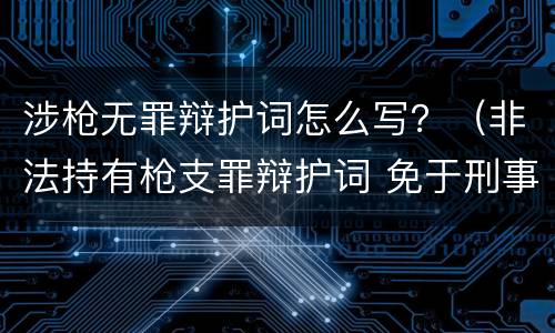 涉枪无罪辩护词怎么写？（非法持有枪支罪辩护词 免于刑事处罚）