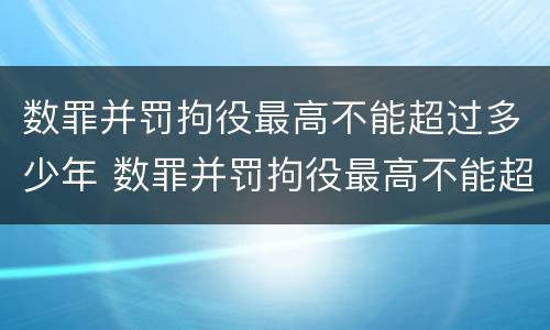 数罪并罚拘役最高不能超过多少年 数罪并罚拘役最高不能超过几年