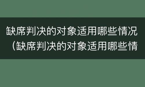 缺席判决的对象适用哪些情况（缺席判决的对象适用哪些情况）
