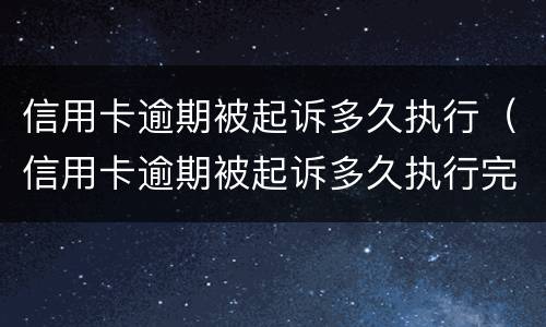 信用卡逾期被起诉多久执行（信用卡逾期被起诉多久执行完）