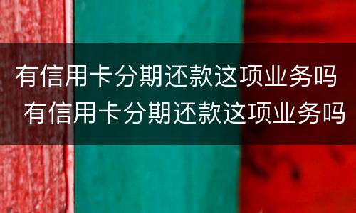 有信用卡分期还款这项业务吗 有信用卡分期还款这项业务吗是真的吗