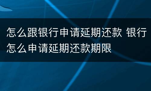 怎么跟银行申请延期还款 银行怎么申请延期还款期限