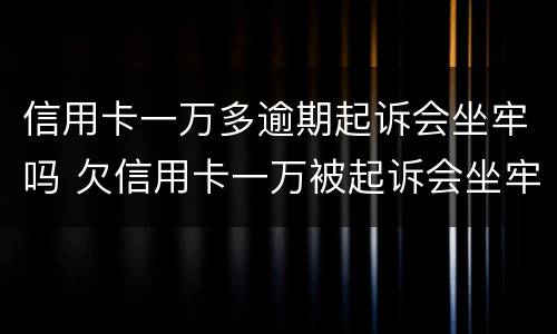 信用卡一万多逾期起诉会坐牢吗 欠信用卡一万被起诉会坐牢吗