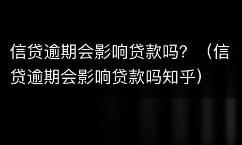 信贷逾期会影响贷款吗？（信贷逾期会影响贷款吗知乎）