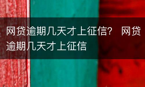 网贷逾期几天才上征信？ 网贷逾期几天才上征信