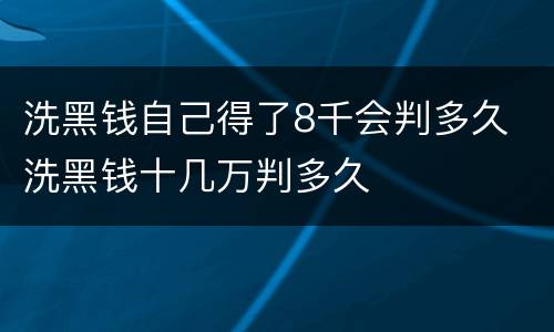 洗黑钱自己得了8千会判多久 洗黑钱十几万判多久