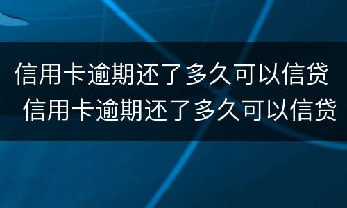 信用卡逾期还了多久可以信贷 信用卡逾期还了多久可以信贷