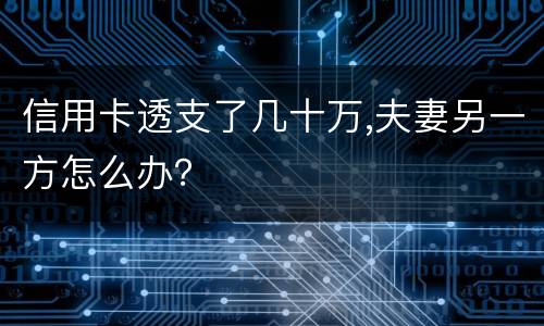 信用卡透支了几十万,夫妻另一方怎么办？