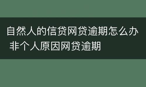 自然人的信贷网贷逾期怎么办 非个人原因网贷逾期
