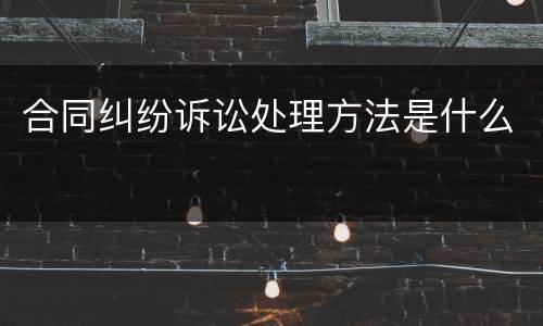 合同纠纷诉讼处理方法是什么
