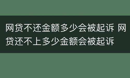 网贷不还金额多少会被起诉 网贷还不上多少金额会被起诉