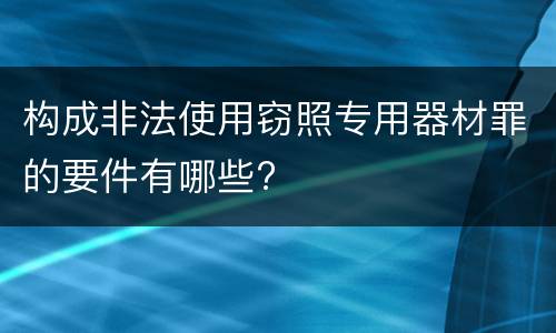 构成非法使用窃照专用器材罪的要件有哪些?
