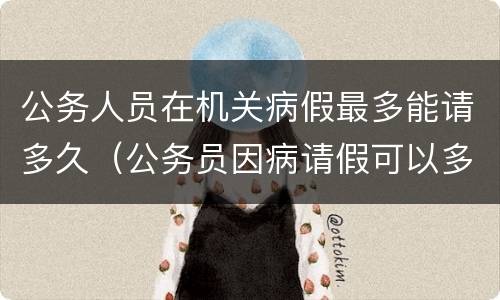 公务人员在机关病假最多能请多久（公务员因病请假可以多久）