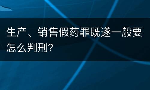 生产、销售假药罪既遂一般要怎么判刑？
