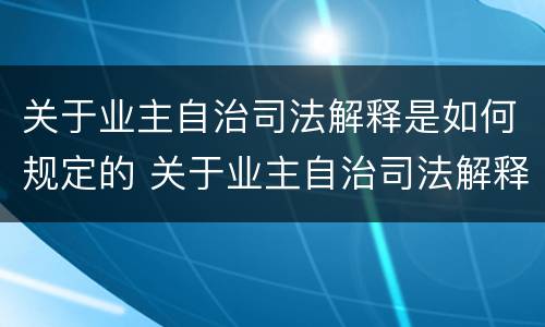 关于业主自治司法解释是如何规定的 关于业主自治司法解释是如何规定的呢