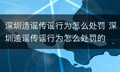 深圳造谣传谣行为怎么处罚 深圳造谣传谣行为怎么处罚的