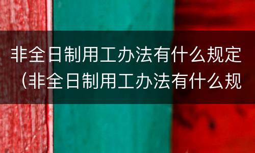 非全日制用工办法有什么规定（非全日制用工办法有什么规定吗）