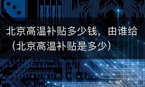 北京高温补贴多少钱，由谁给（北京高温补贴是多少）