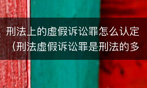 刑法上的虚假诉讼罪怎么认定（刑法虚假诉讼罪是刑法的多少条）