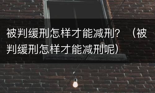 被判缓刑怎样才能减刑？（被判缓刑怎样才能减刑呢）