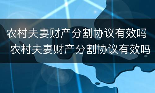 农村夫妻财产分割协议有效吗 农村夫妻财产分割协议有效吗怎么写