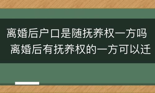 离婚后户口是随抚养权一方吗 离婚后有抚养权的一方可以迁走孩子的户口?