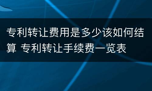 专利转让费用是多少该如何结算 专利转让手续费一览表