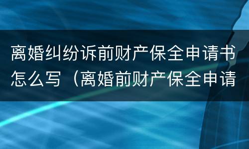 离婚纠纷诉前财产保全申请书怎么写（离婚前财产保全申请书范文）