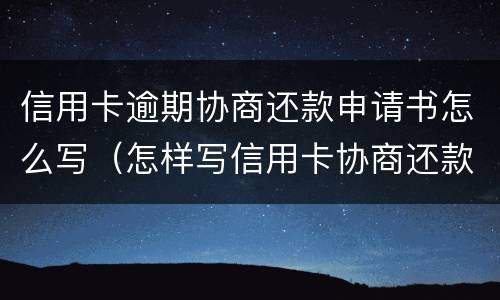 信用卡逾期协商还款申请书怎么写（怎样写信用卡协商还款申请书）