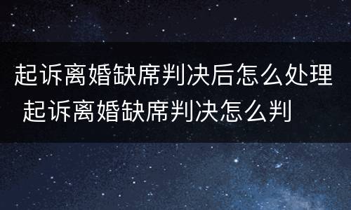 起诉离婚缺席判决后怎么处理 起诉离婚缺席判决怎么判