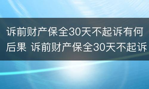 诉前财产保全30天不起诉有何后果 诉前财产保全30天不起诉的后果