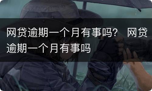 网贷逾期一个月有事吗？ 网贷逾期一个月有事吗