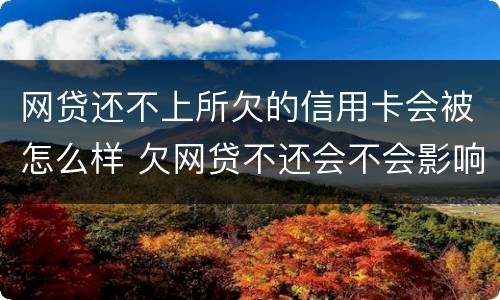 网贷还不上所欠的信用卡会被怎么样 欠网贷不还会不会影响信用卡