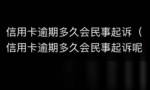 信用卡逾期多久会民事起诉（信用卡逾期多久会民事起诉呢）