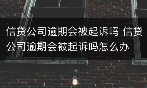 信贷公司逾期会被起诉吗 信贷公司逾期会被起诉吗怎么办