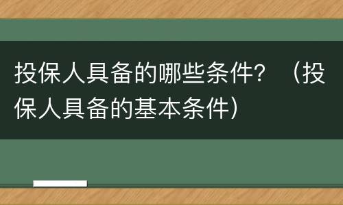投保人具备的哪些条件？（投保人具备的基本条件）