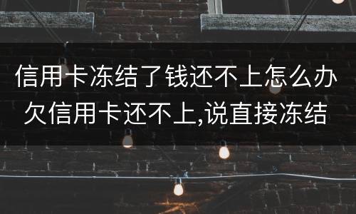 信用卡冻结了钱还不上怎么办 欠信用卡还不上,说直接冻结所有资金