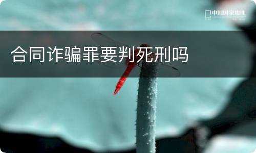 合同诈骗罪要判死刑吗