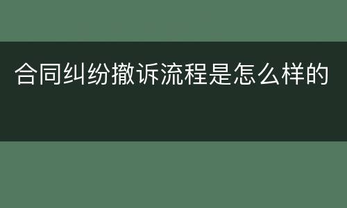 合同纠纷撤诉流程是怎么样的
