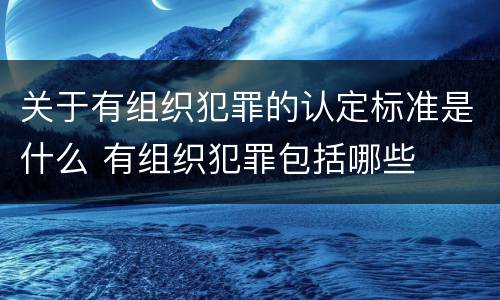 关于有组织犯罪的认定标准是什么 有组织犯罪包括哪些