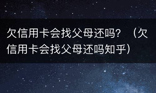 欠信用卡会找父母还吗？（欠信用卡会找父母还吗知乎）