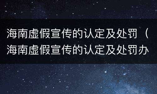 海南虚假宣传的认定及处罚（海南虚假宣传的认定及处罚办法）