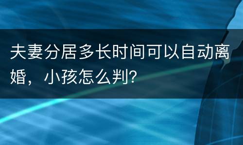 夫妻分居多长时间可以自动离婚，小孩怎么判？