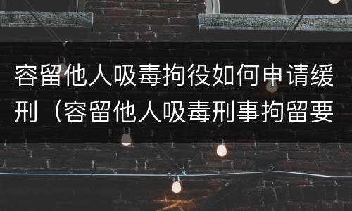 容留他人吸毒拘役如何申请缓刑（容留他人吸毒刑事拘留要多久）