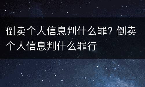 倒卖个人信息判什么罪? 倒卖个人信息判什么罪行
