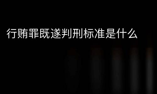 行贿罪既遂判刑标准是什么